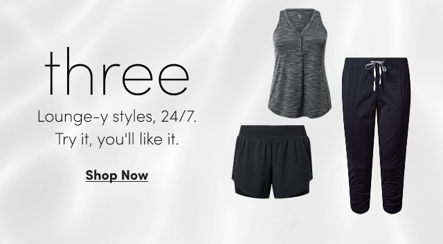 Three | Lounge-y Styles, 24/7. | Try It, You'll Like It. | Shop Now >