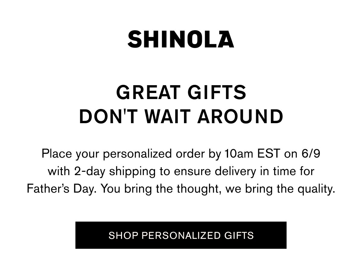 GREAT GIFTS DON'T WAIT AROUND | Place your personalized order by 10am EST on 6/9 with 2-day shipping to ensure delivery in time for Father’s Day. You bring the thought, we bring the quality. | SHOP PERSONALIZED GIFTS