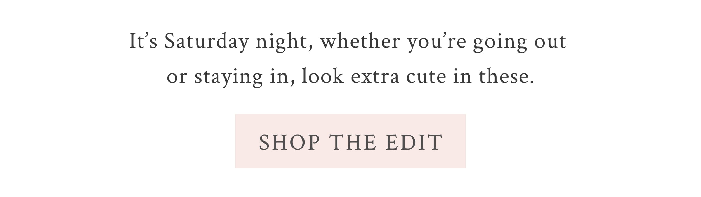 GOING OUT OR STAYING IN? <SHOP THE EDIT> It’s Friday night, whether you’re going out staying in, look extra cute in these.  <SHOP THE EDIT>
