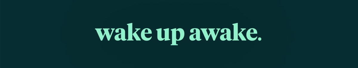 wake up awake.