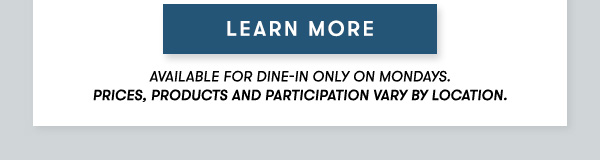 Available for dine-in only on Mondays. Prices, products and participation vary by location.
 LEARN MORE