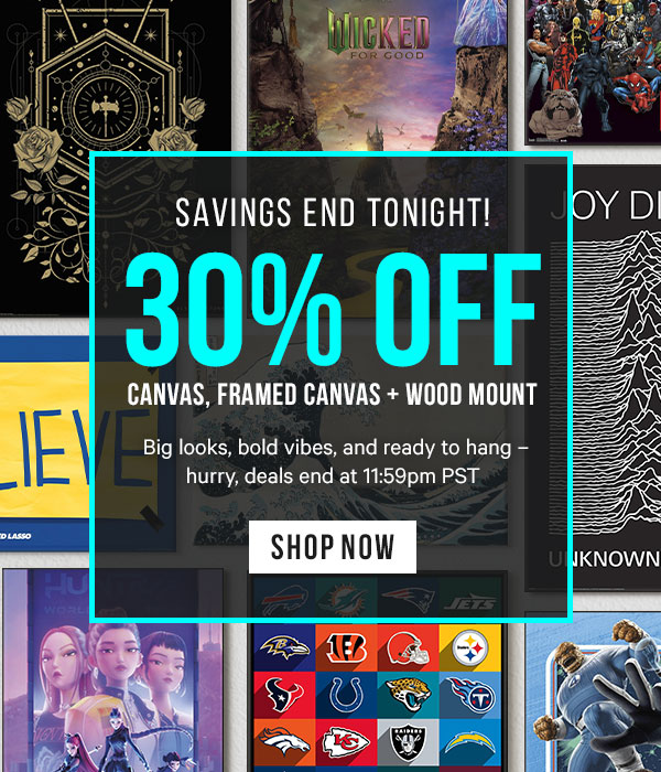 Savings End Tonight! 30% off Canvas, Framed Canvas and Wood Mount: Big looks, bold vibes, and ready to hang – hurry, deals end at 11:59pm PST 