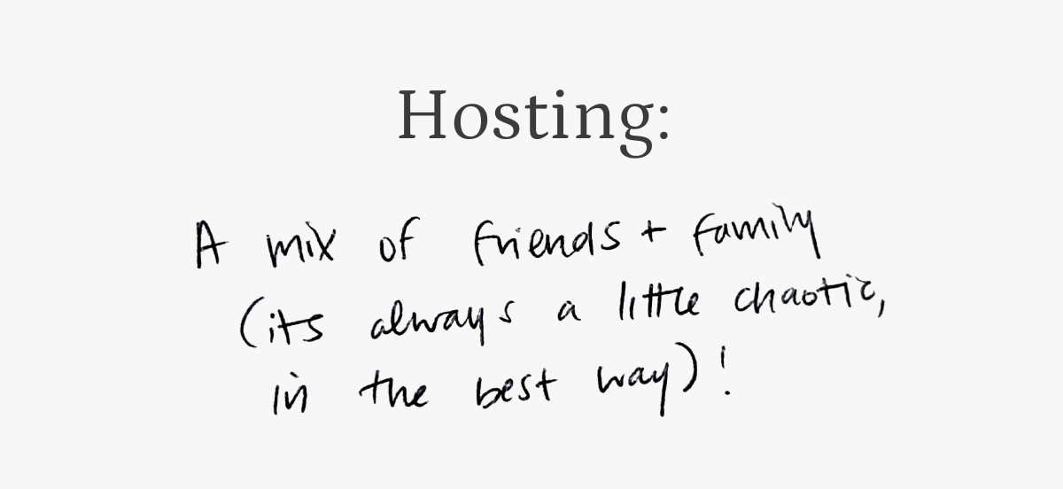 Hosting: a mix of friends and family. It's always a little chaotic, in the best way!