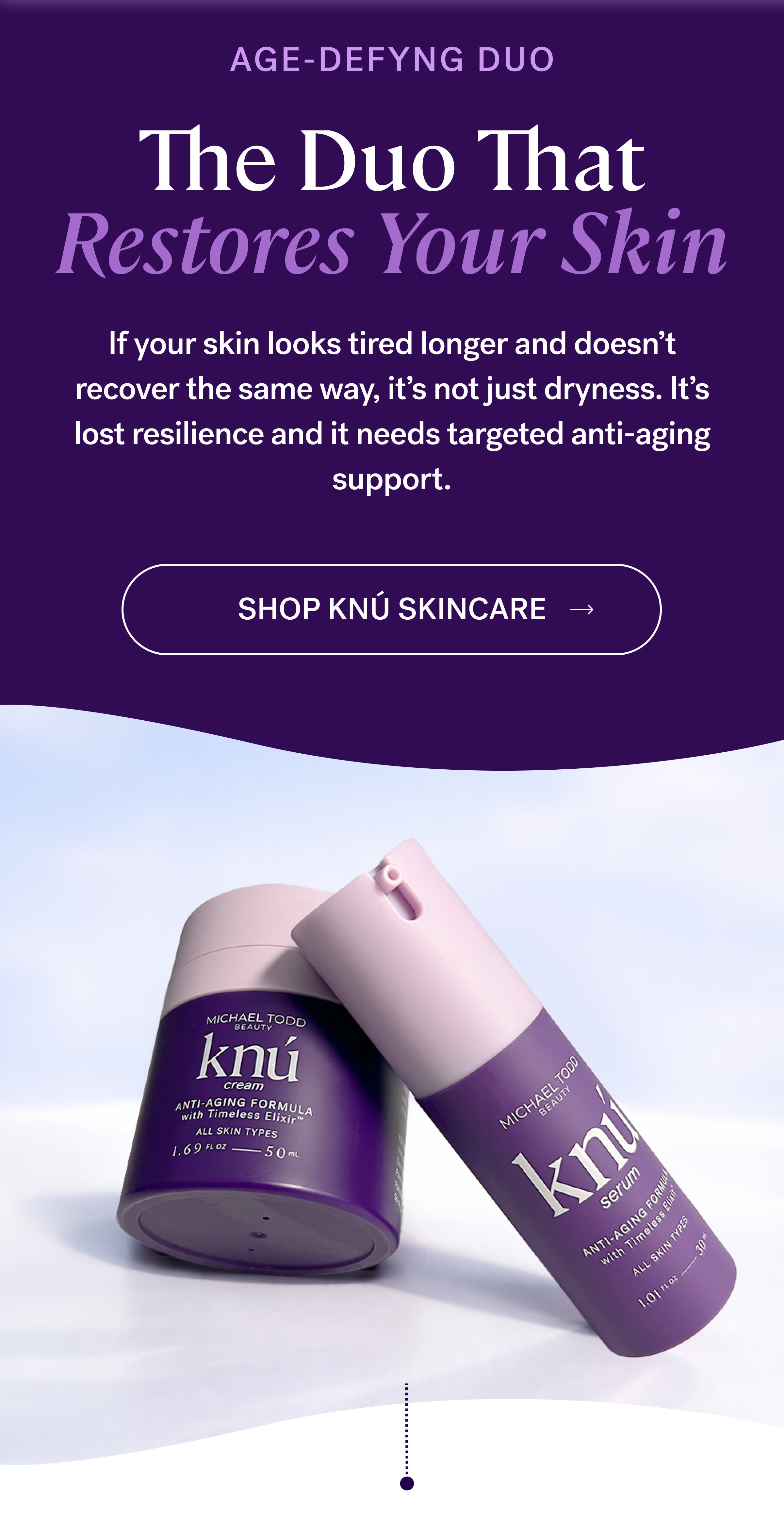 AGE-DEFYNG DUO The Duo That Restores Your Skin If your skin looks tired longer and doesn’t recover the same way, it’s not just dryness. It’s lost resilience and it needs targeted anti-aging support. SHOP KNÚ SKINCARE