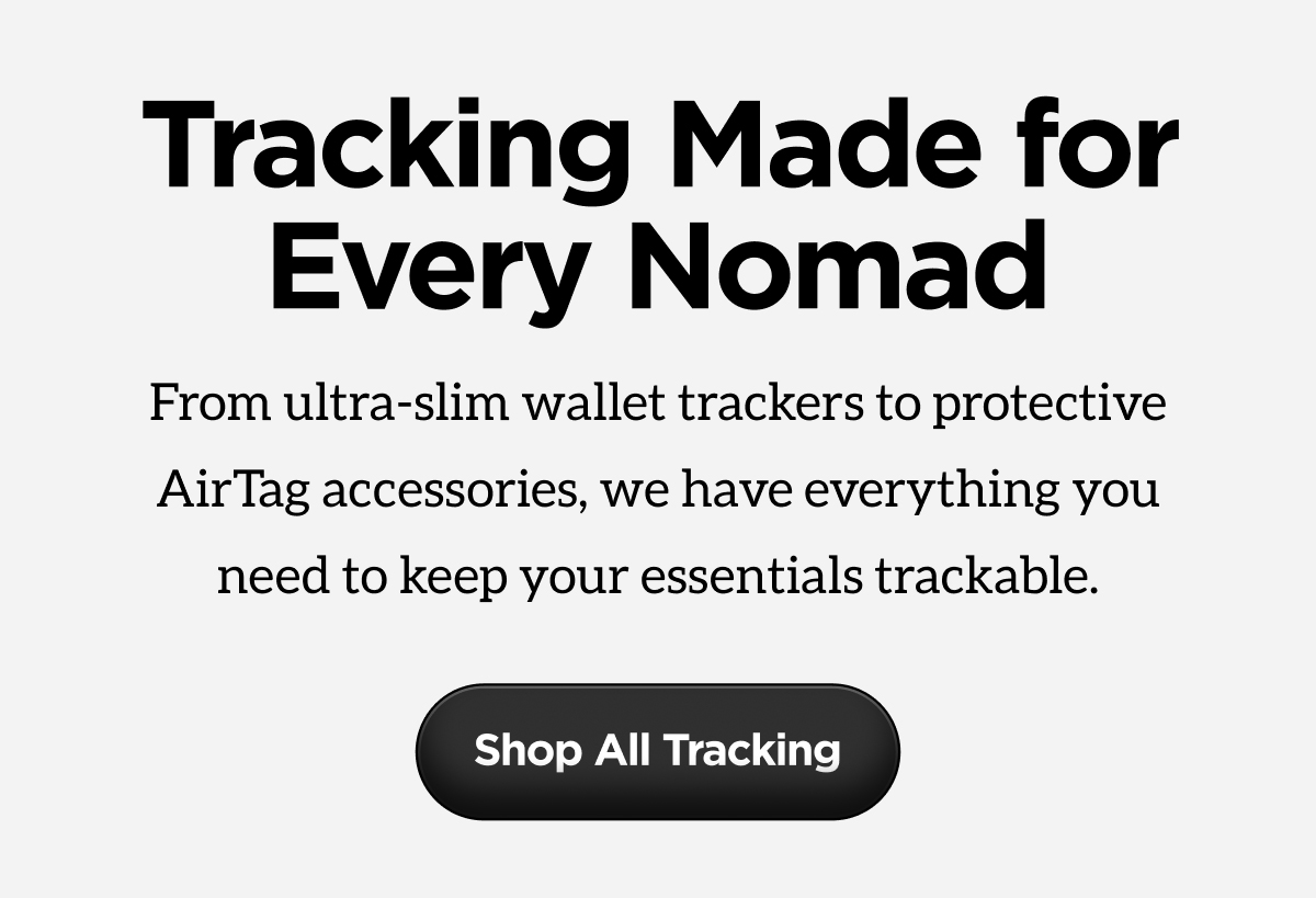 Tracking Made for Every Nomad. From ultra-slim wallet trackers to protective AirTag accessories, we have everything you need to keep your essentials trackable. Shop All Tracking.