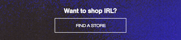 Want to shop IRL? Find a store