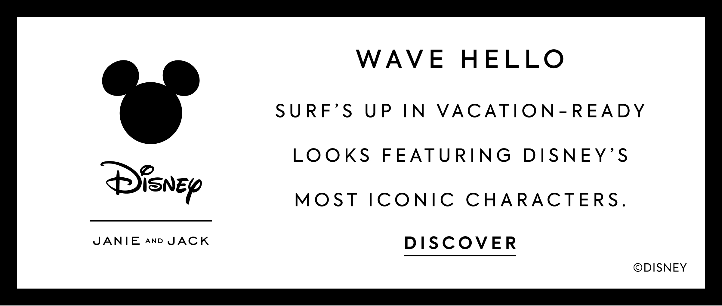 WAVE HELLO - SURF'S UP IN VACATION–READY LOOKS FEATURING DISNEY'S MOST ICONIC CHARACTERS. - DISCOVER - Disney - JANIE AND JACK - ©DISNEY
