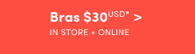 Online + In Store | $30USD Bras* >