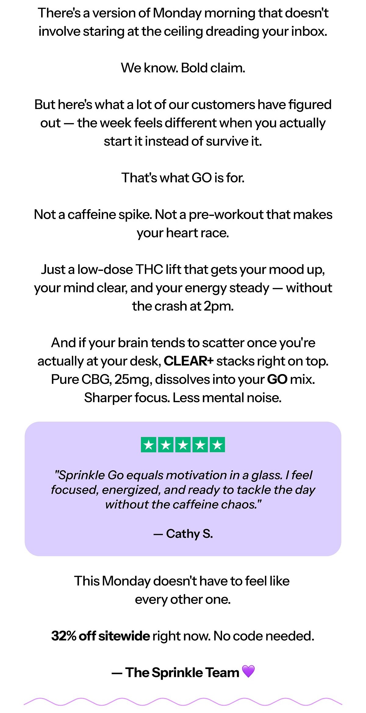 Hi [first name], There's a version of Monday morning that doesn't involve staring at the ceiling dreading your week. We know. Bold claim.