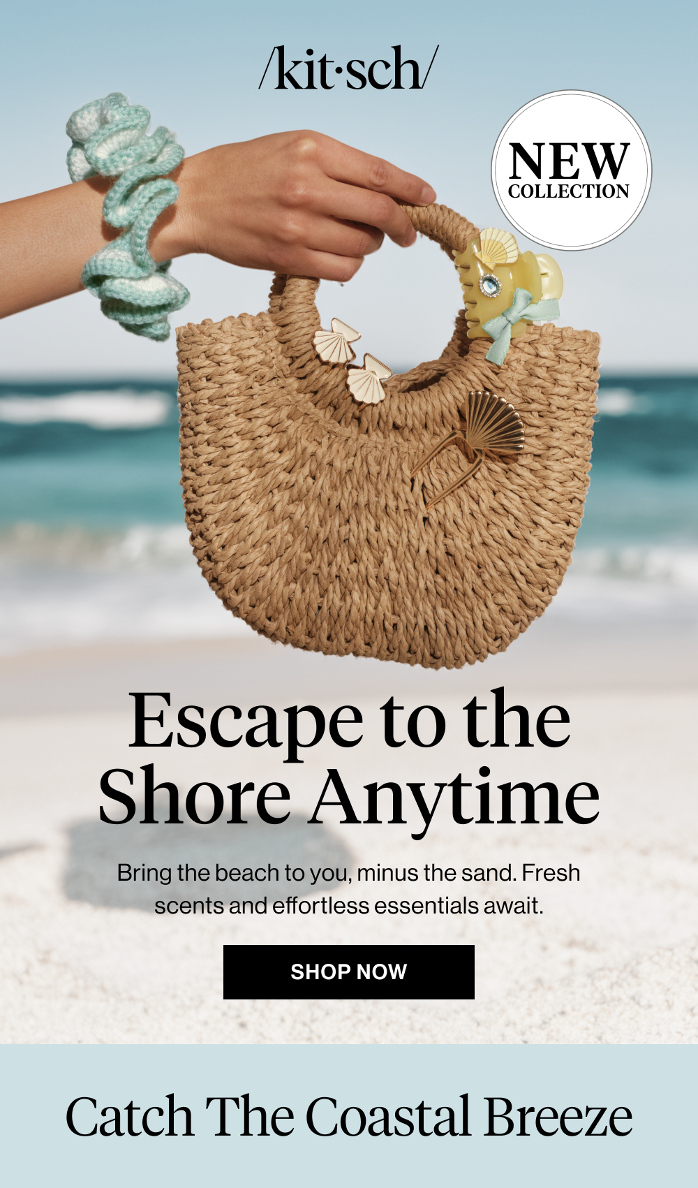 Escape to the Shore Anytime. Bring the beach to you, minus the sand. Fresh scents and effortless essentials.
