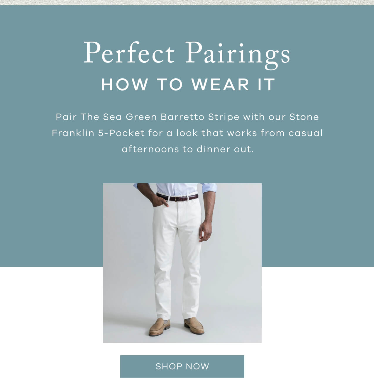 Perfect Pairings | How To Wear It | Pair The Sea Green Barretto Stripe With Our Stone Franklin 5-Pocket For A Look That Works From Casual Afternoons To Dinner Out. SHOP NOW!