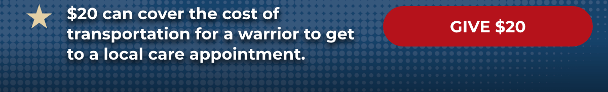 $20 can cover the cost of transportation for a warrior to get to a local care appointment. - Give $20