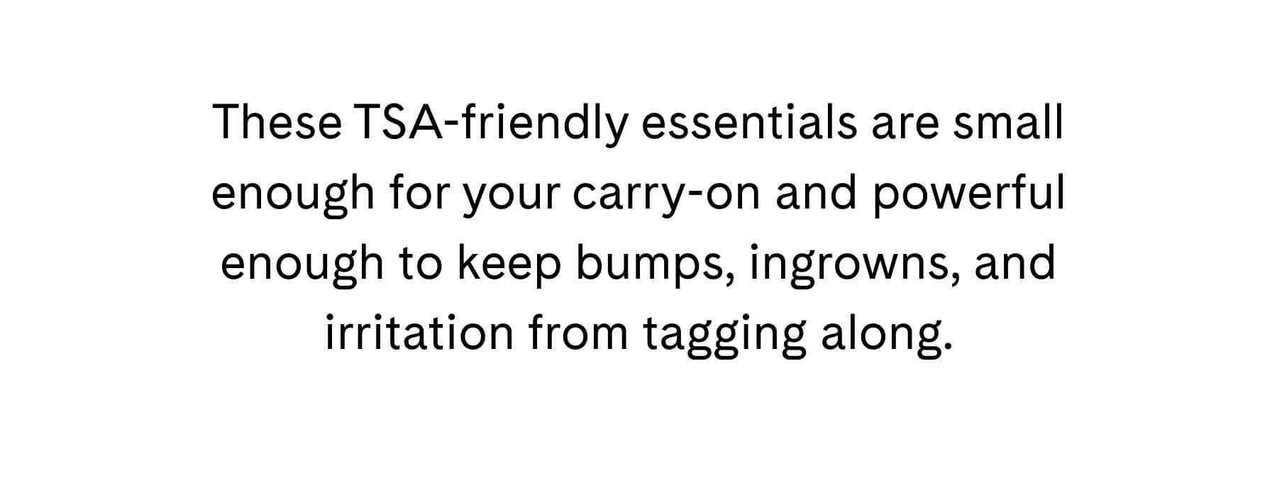 These TSA-friendly essentials are small enough for your carry-on and powerful enough to keep bumps, ingrowns, and irritation from tagging along.