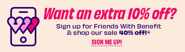Sign up for Friends With Benefit & shop our sale 40% off*