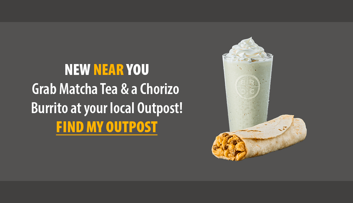 Grab Matcha Tea & a Chorizo Burrito at your local Outpost! 