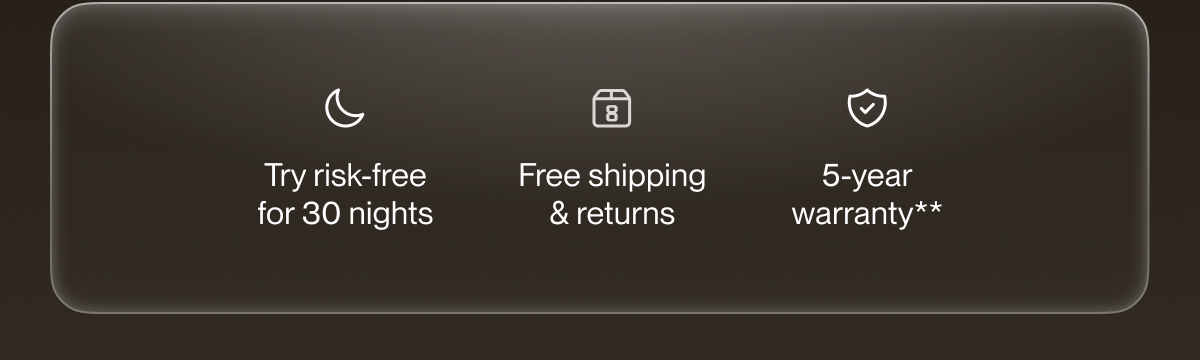 Try risk-free for 30 nights | Free shipping & returns | 5-year warranty**