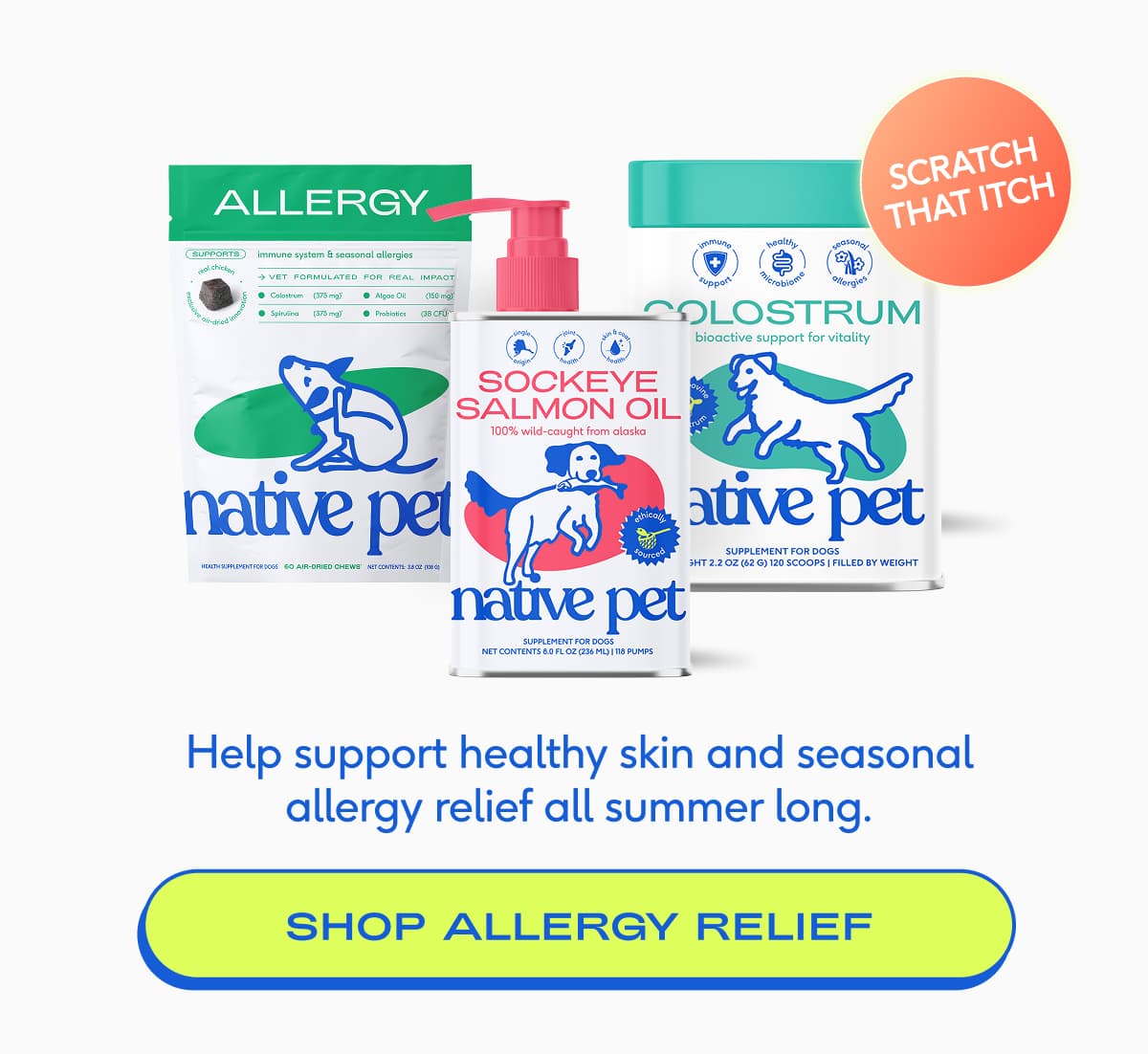 SCRATCH THAT ITCH Help support healthy skin and seasonal allergy relief all summer long. SHOP allergy relief