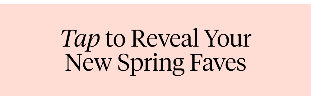 Tap to Reveal Your New Spring Faves