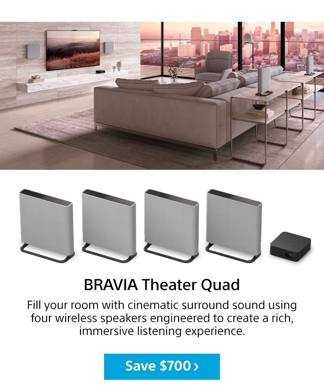 Bravia Theater Quad | Fill your room with cinematic surround sound using four wireless speakers engineered to create a rich, immersive listening experience. Save $700