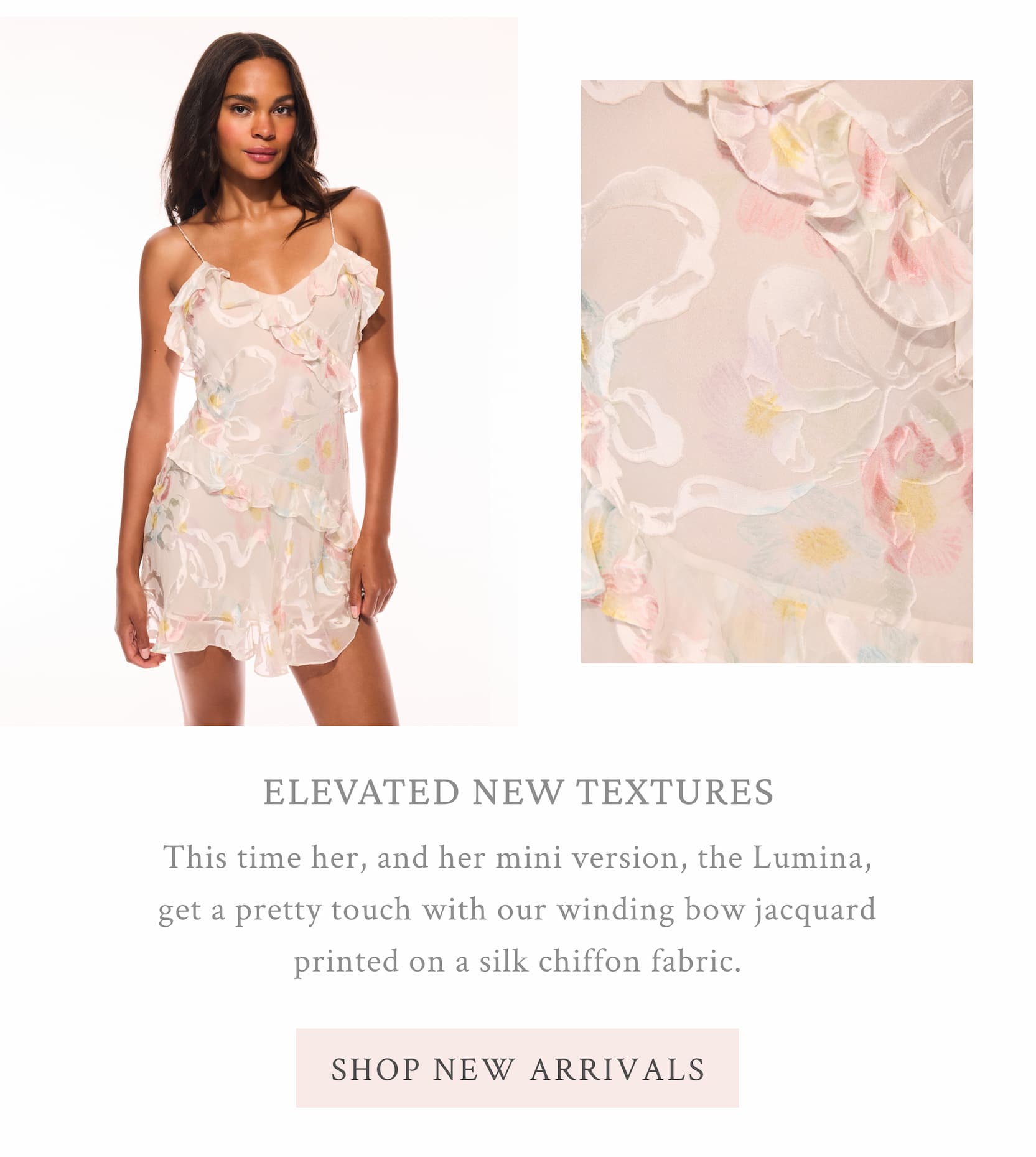 ELEVATED NEW TEXTURES This time her, and her mini version, the Lumina, get a pretty touch with our winding bow jacquard printed on a silk chiffon fabric.  <SHOP NEW ARRIVALS>