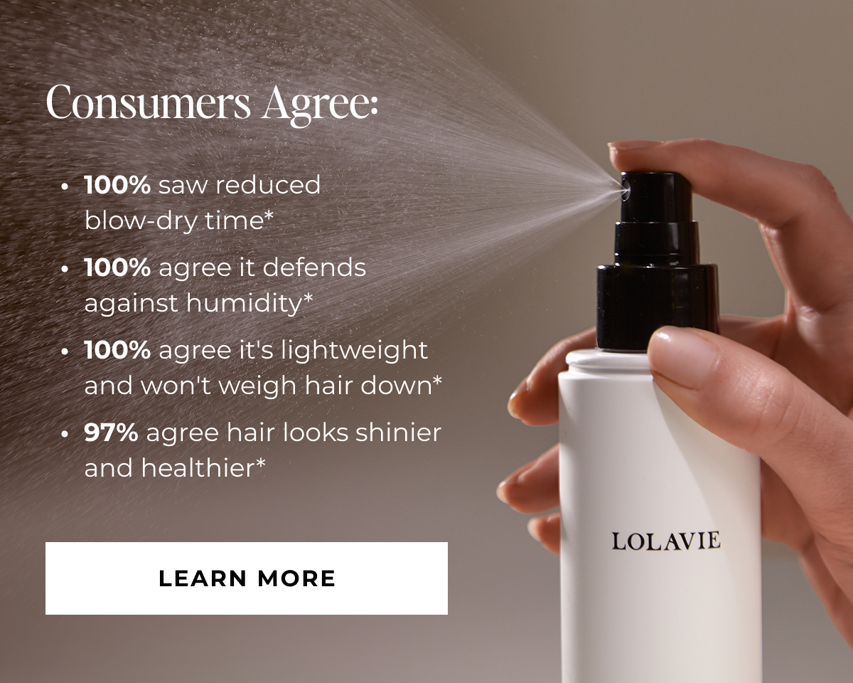 Consumers Agree: 100% saw reduced  blow-dry time* 100% agree it defends against humidity* 100% agree it's lightweight and won't weigh hair down* 97% agree hair looks shinier and healthier* - LEARN MORE