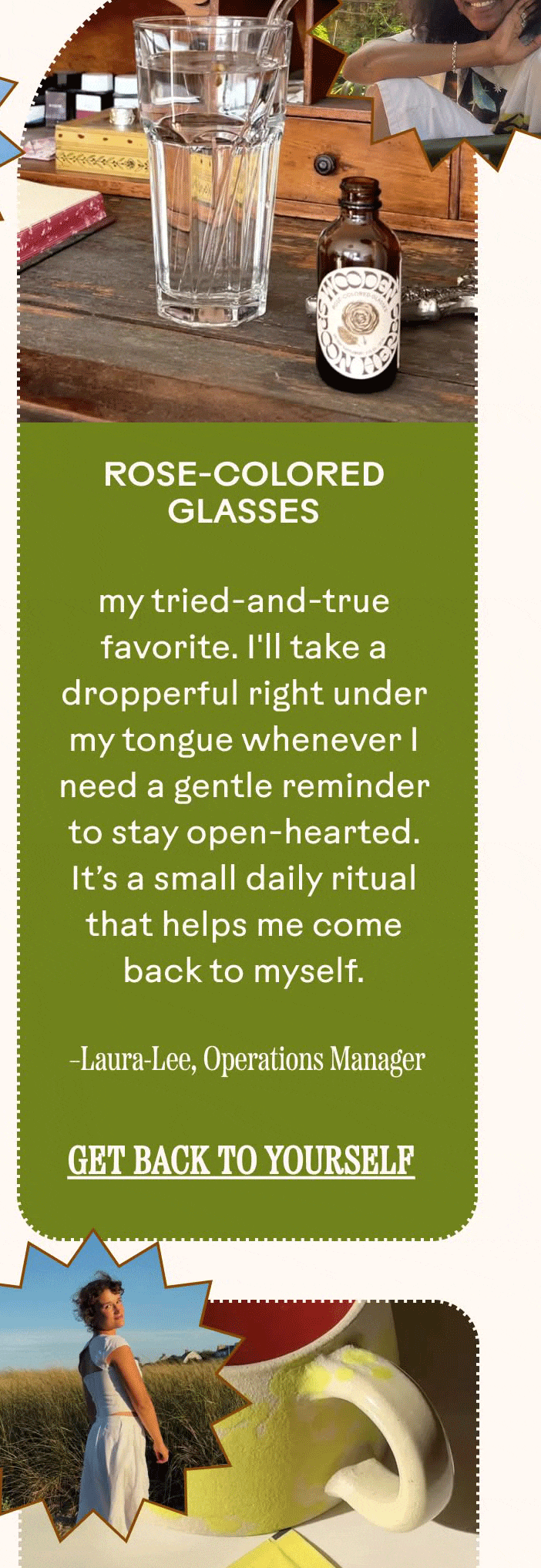 Rose-Colored Glasses&nbsp;is my tried-and-true favorite. I'll take a dropperful right under my tongue whenever I need a gentle reminder to stay open-hearted. It’s a small daily ritual that helps me come back to myself.  Laura-Lee, Operations Manager