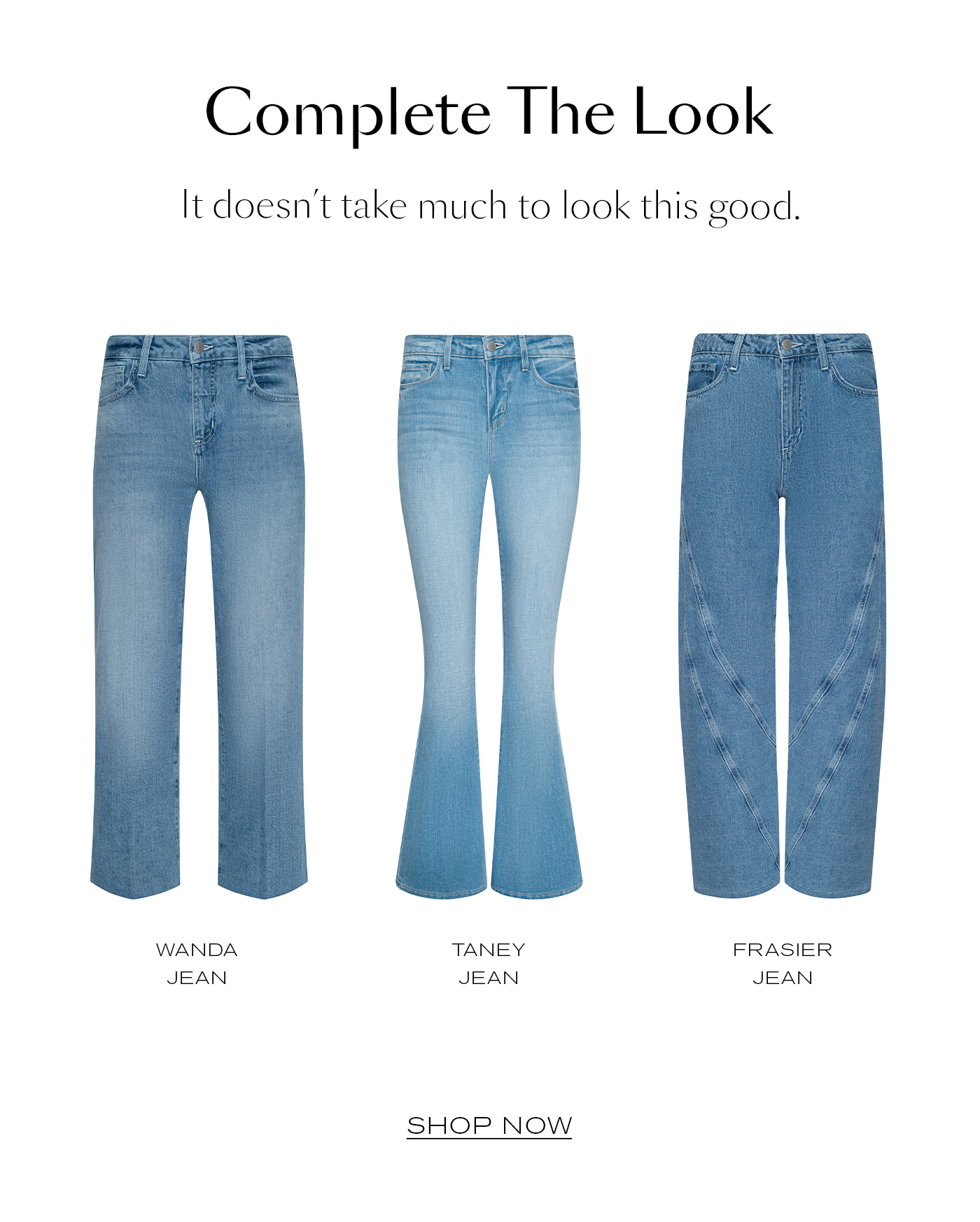 Complete The Look&nbsp;  It doesn’t take much to look this good. Shop Now