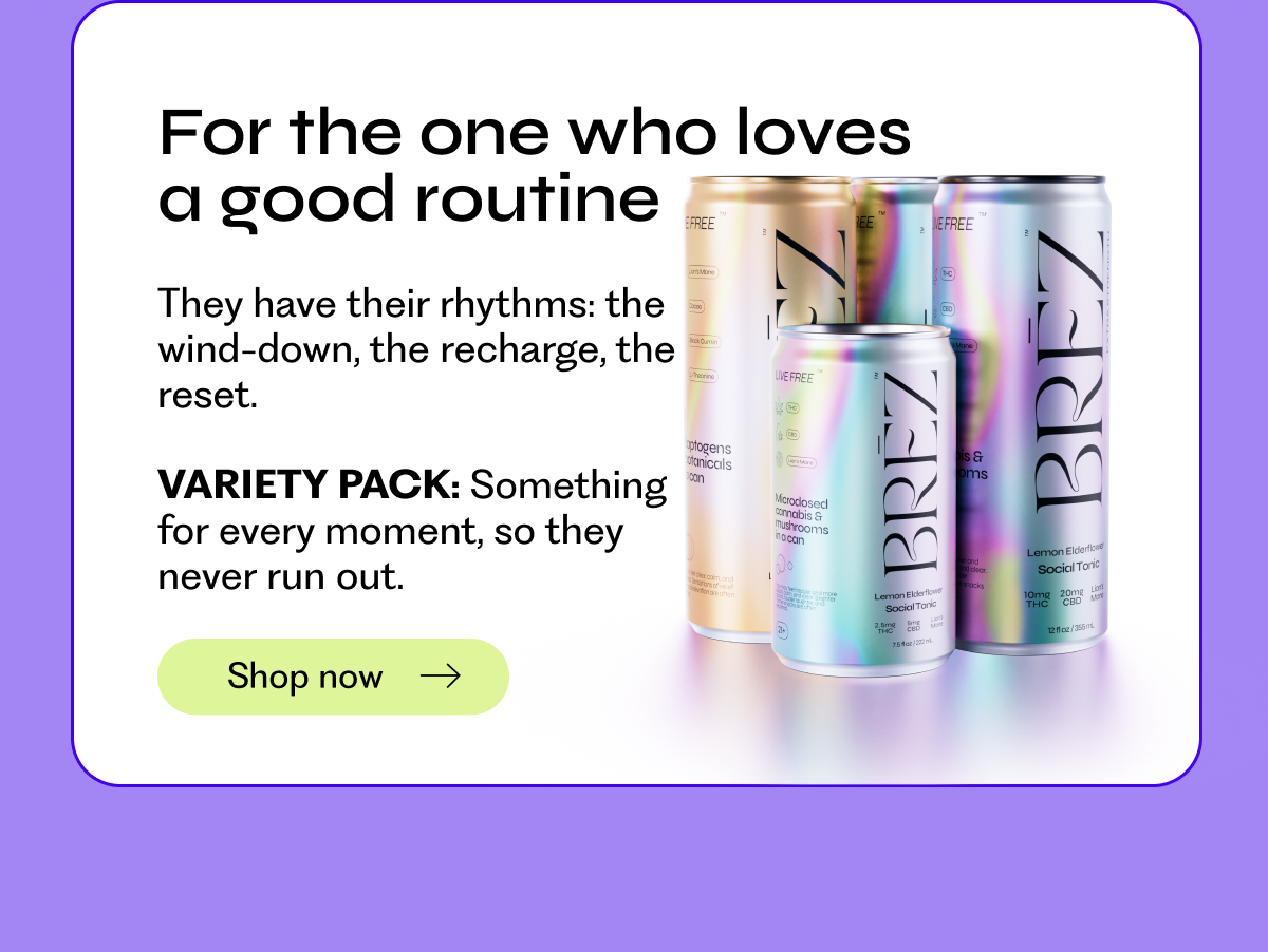 For the one who loves a good routine: They have their rhythms: the wind-down, the recharge, the reset.  VARIETY PACK: Something for every moment, so they never run out. Shop now →