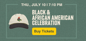 Black and African American Celebration. Thursday, July 10 at 7:10 PM. Buy Tickets.