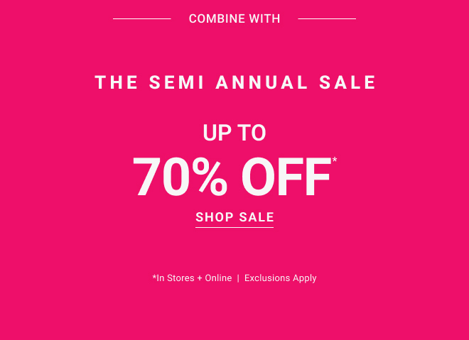 Combine withThe Semi Annual Sale Up to 70% off* Shop Now *In stores + online  |  Exclusions Apply 