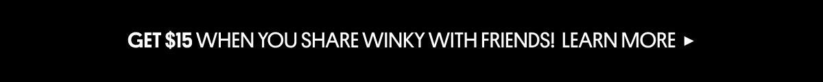 GET $15 WHEN YOU SHARE WINKY WITH FRIENDS! [LEARN MORE ▸]
