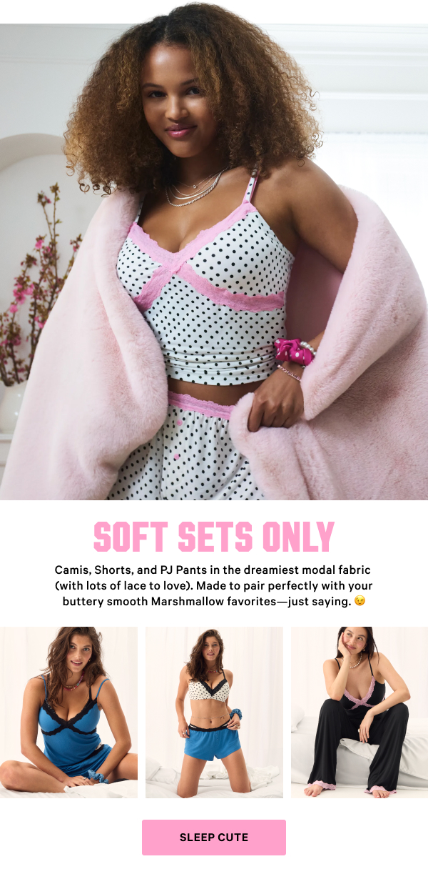 Soft Sets Only 

Camis, Shorts, and PJ Pants in the dreamiest modal fabric (with lots of lace to love). Made to pair perfectly with your buttery smooth Marshmallow favorites—just saying. 😉  

Sleep Cute 