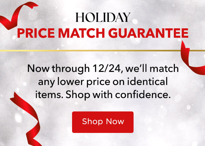 Holiday Price Match Guarantee - Now through 12/24, we'll match any lower price on identical items. Shop with confidence.