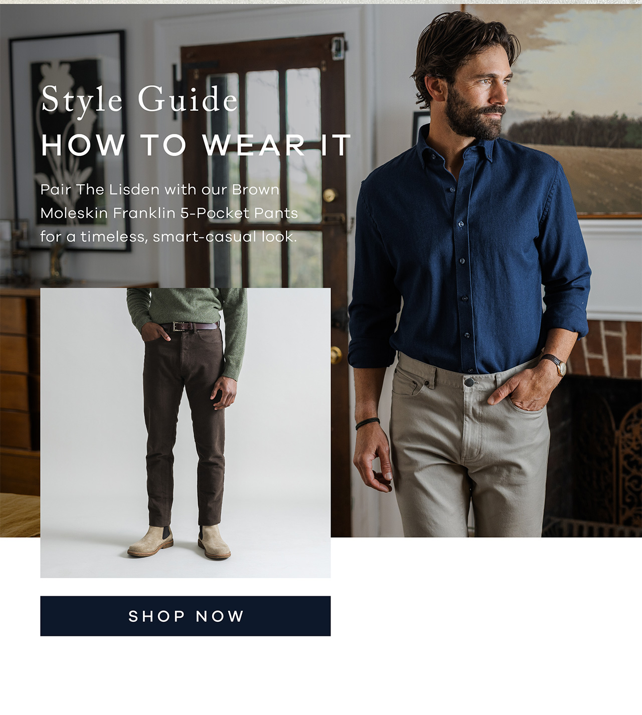 Style Guide: How to Wear It. Pair the Lisden with our Brown Moleskin Franklin 5-Pocket Pants for a timeless, smart-casual look. SHOP NOW.