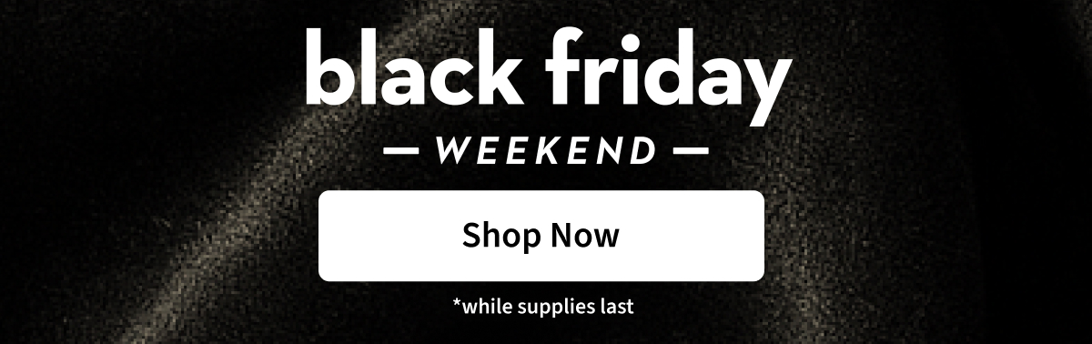 Black Friday Weekend | Shop Now