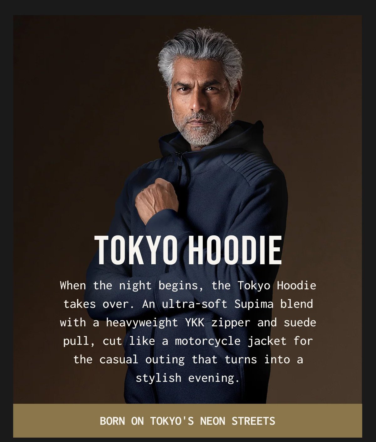 TOKYO HOODIE - When the night begins, the Tokyo Hoodie takes over. An ultra - soft Supima blend with a heavyweight YKK zipper and suede pull, cut like a motorcycle jacket for the casual outing that turns into a stylish evening.