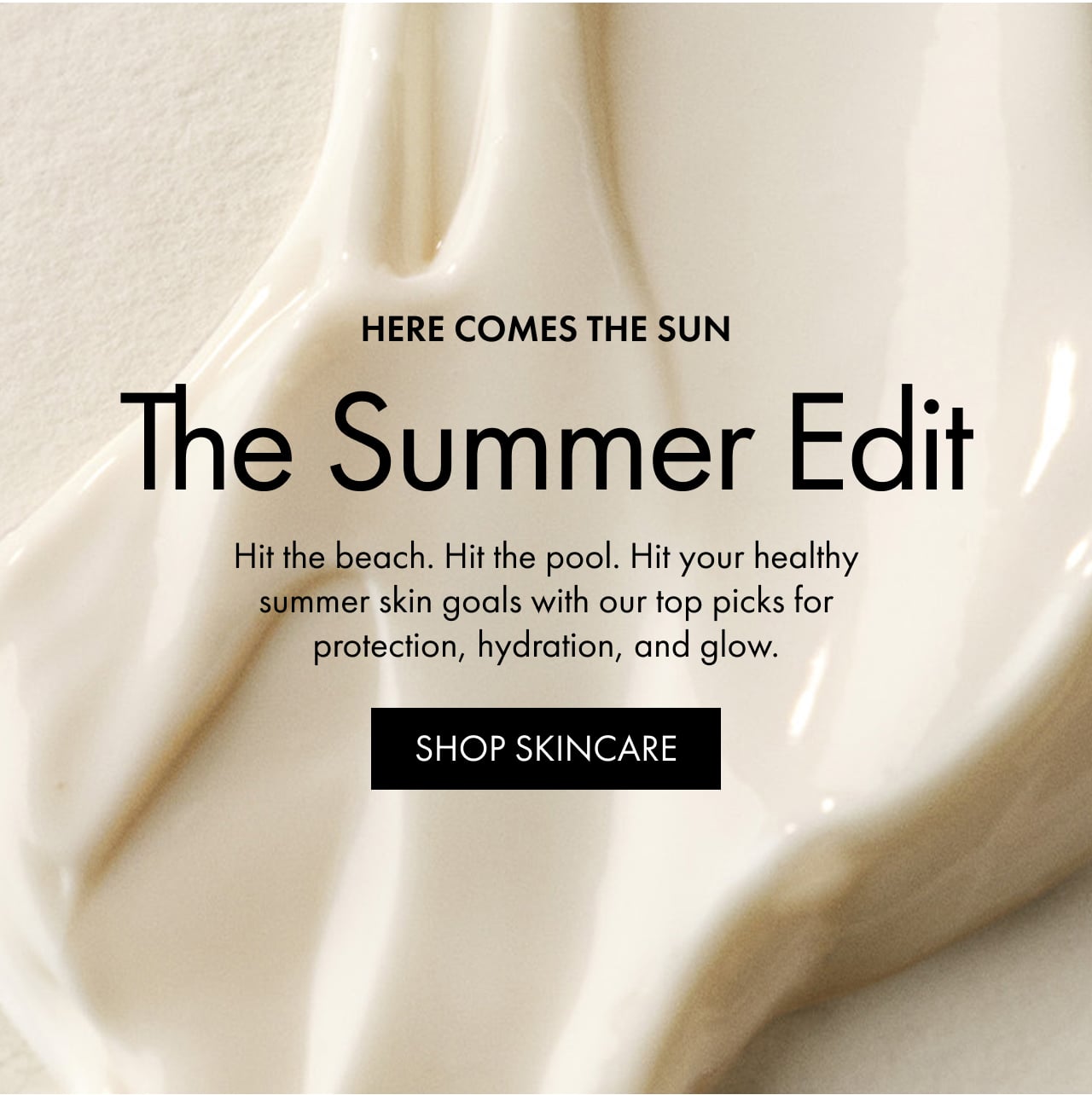 HERE COMES THE SUN | The Summer Edit | Hit the beach. Hit the pool. Hit your healthy summer skin goals with our top picks for protection, hydration, and glow. | SHOP SKINCARE