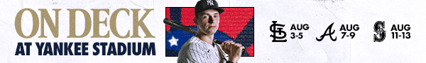 On Deck at Yankee Stadium | STL: Aug 3-5 | ATL: Aug 7-9 | SEA: 11-13