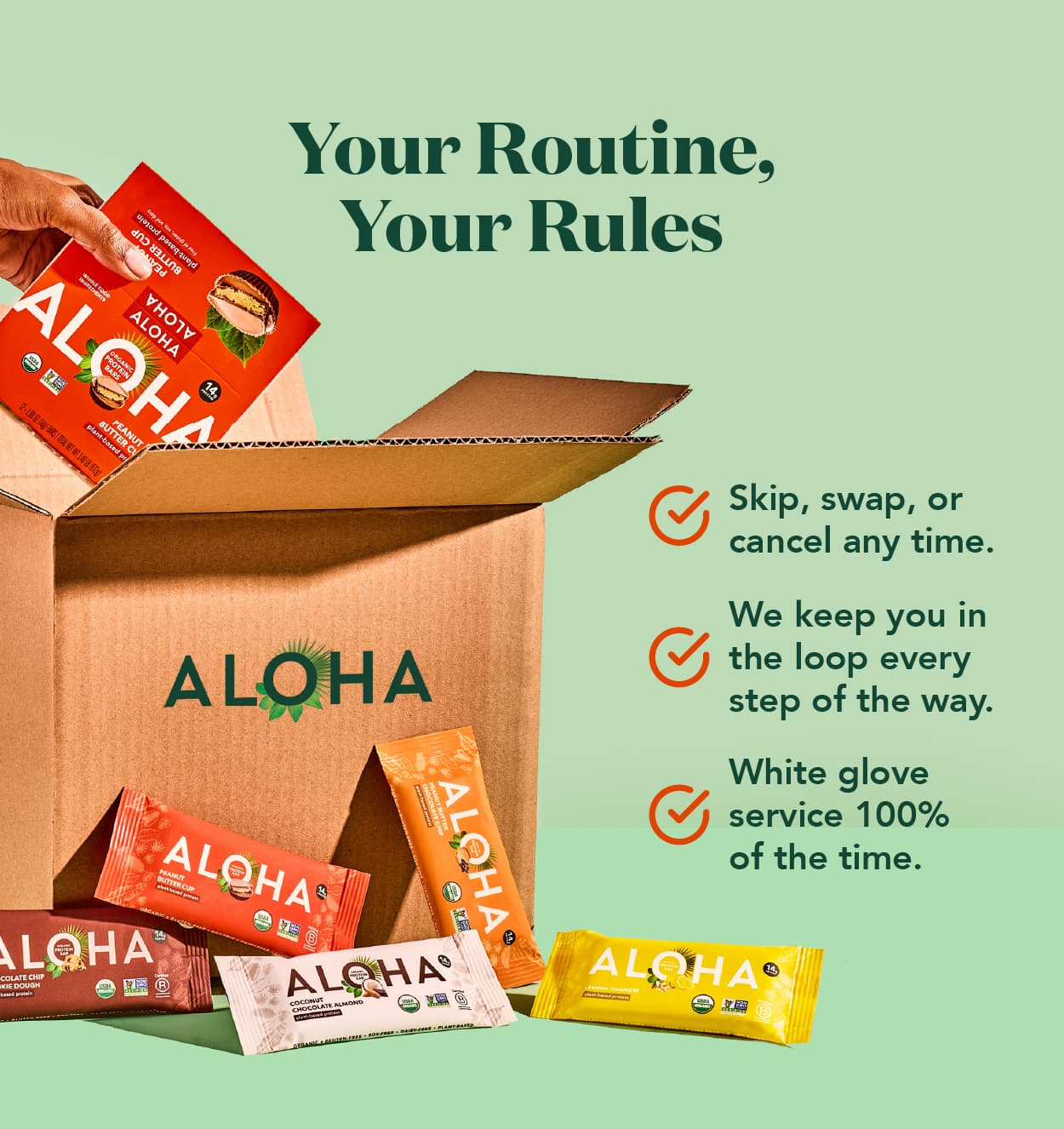 Your routine, your rules. Skip, swap, or cancel at any time. We keep you in the loop every step of the way with white glove service 100% of the time.