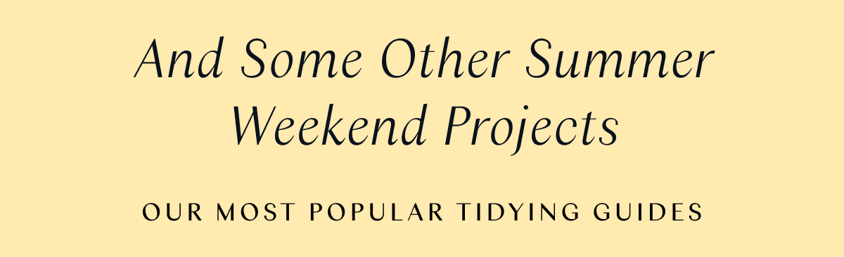 And Some Other Summer Weekend Projects: Our Most Popular Tidying Guides 