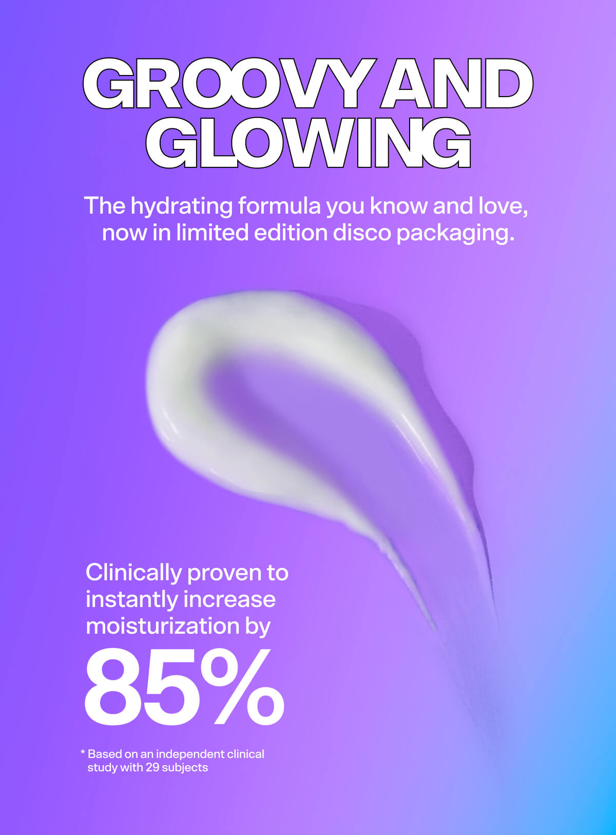 GROOVY AND GLOWING The hydrating formula you know and love, now in limited edition disco packaging.