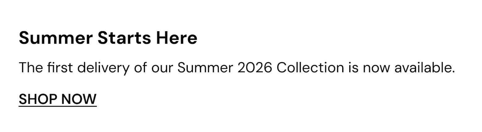 The first delivery of our summer 2026 collection is now available.