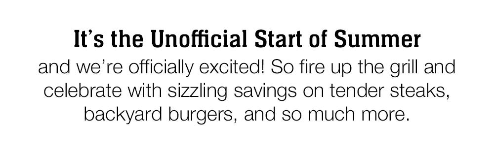 It’s the Unofficial Start of Summer and we’re officially excited! So fire up the grill and celebrate with sizzling savings on tender steaks, backyard burgers, and so much more.