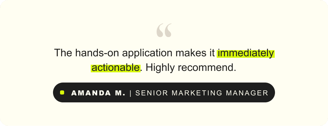 “The hands-on application makes it immediately actionable. Highly recommend.” – Amanda M., Senior Marketing Manager