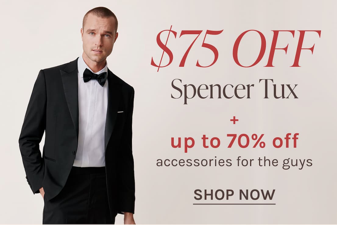 $75 OFF Spencer Tux + up to 70% off accessories for the guys | SHOP NOW