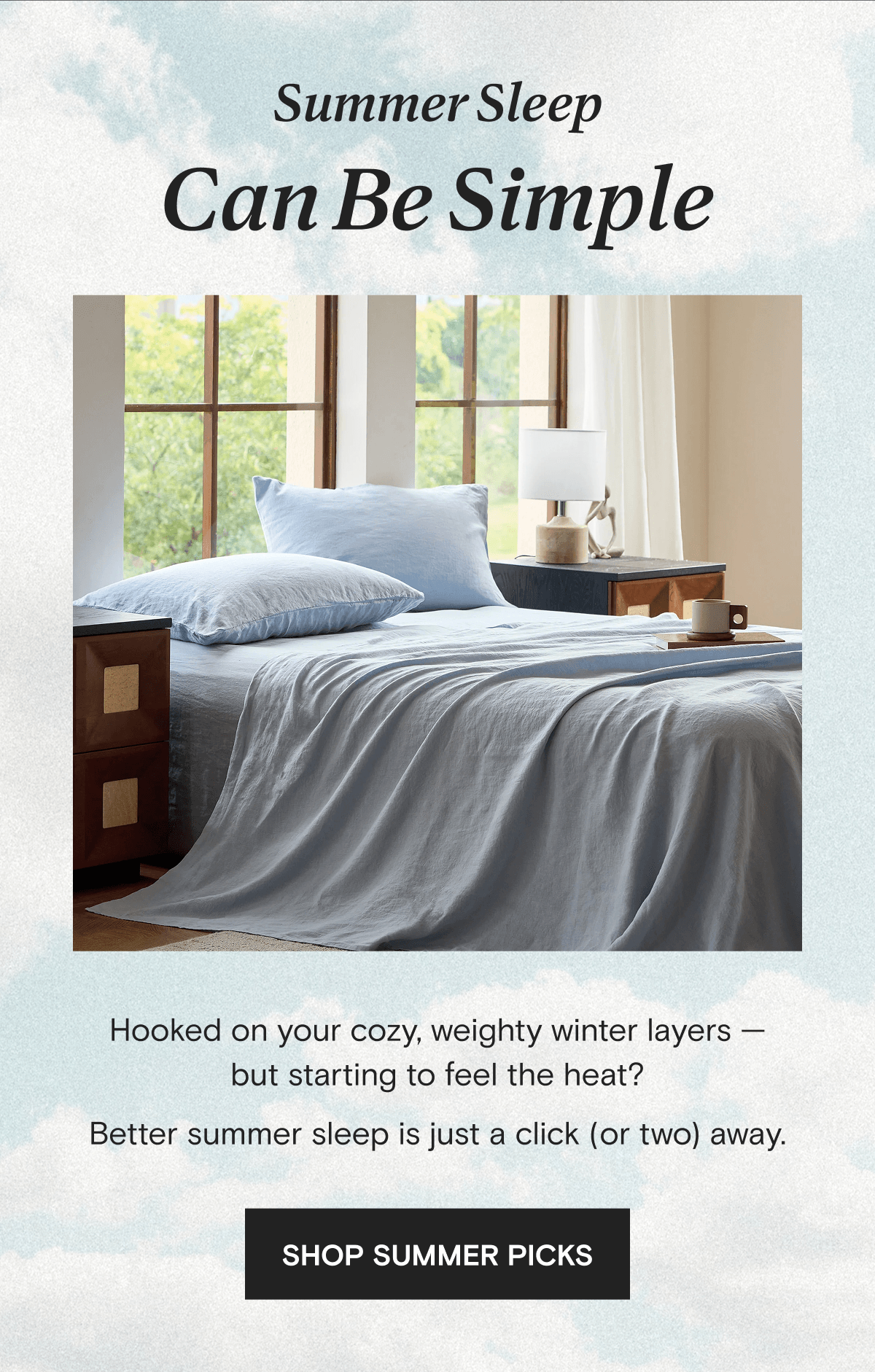 Summer Sleep Can Be Simple - Hooked on your cozy, weighty winter layers — but starting to feel the heat? Better summer sleep is just a click (or two) away. | SHOP SUMMER PICKS