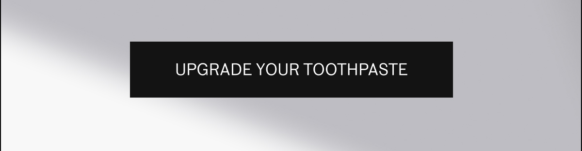 upgrade your toothpaste