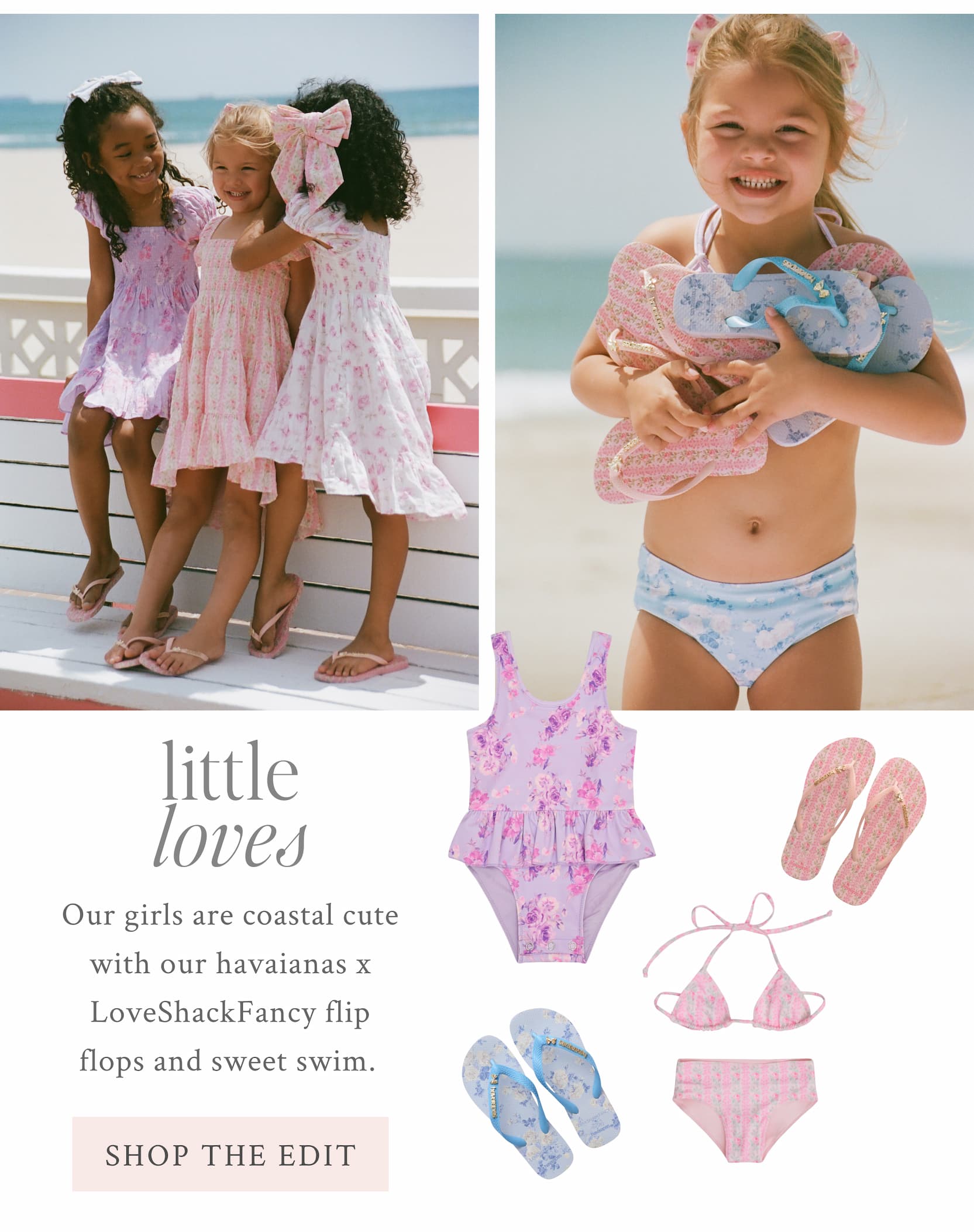 LITTLE LOVES  Our girls are coastal cute with our havaianas x LoveShackFancy flip flops and sweet swim.  <SHOP THE EDIT>