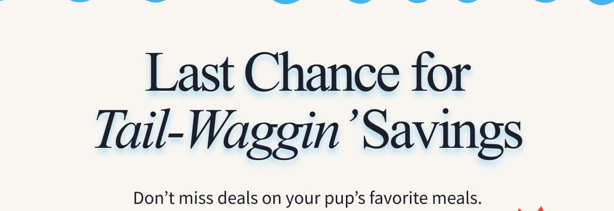 Last Chance for Tail-Waggin’ Savings | Don’t miss deals on your pup’s favorite meals.