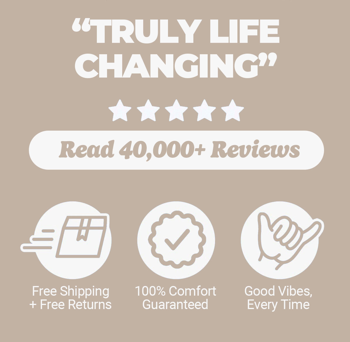 "Truly life changing" Read 40,000+ reviews. Free shipping and free returns, comfort guaranteed, good vibes every time. Mugsy
